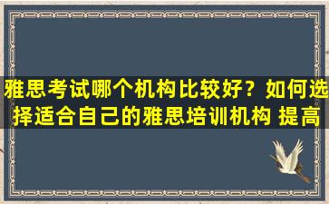 雅思考试哪个机构比较好？如何选择适合自己的雅思培训机构 提高英语水平